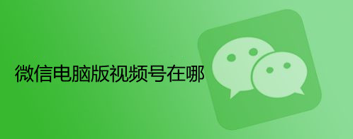 微信電腦版視頻號入口在哪？電腦端微信視頻號查看方法 - 策幻網(wǎng)